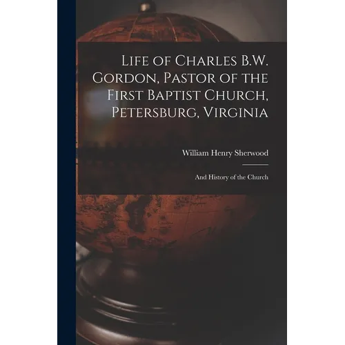 Life of Charles B.W. Gordon, Pastor of the First Baptist Church, Petersburg, Virginia: and History of the Church - Paperback