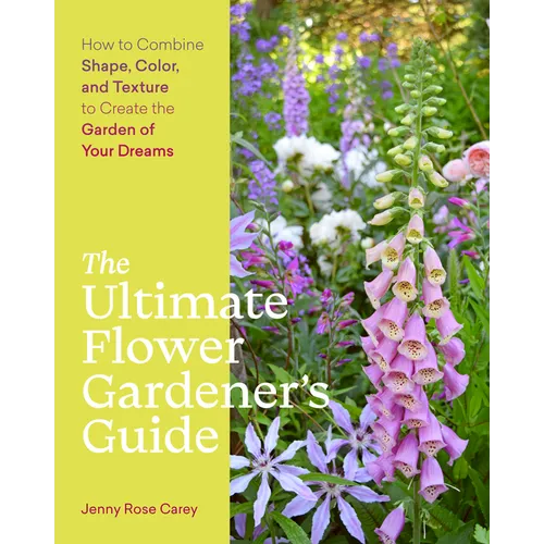 The Ultimate Flower Gardener's Guide: How to Combine Shape, Color, and Texture to Create the Garden of Your Dreams - Paperback