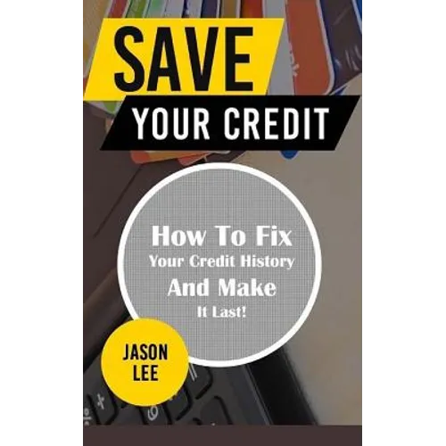 Save Your Credit: How to Fix Your Credit History and Make It Last! - Paperback