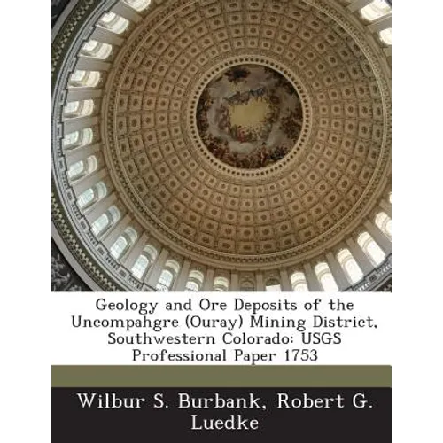 Geology and Ore Deposits of the Uncompahgre (Ouray) Mining District, Southwestern Colorado: USGS Professional Paper 1753 - Paperback