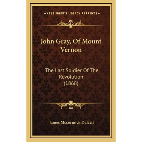 John Gray, Of Mount Vernon: The Last Soldier Of The Revolution (1868) - Hardcover