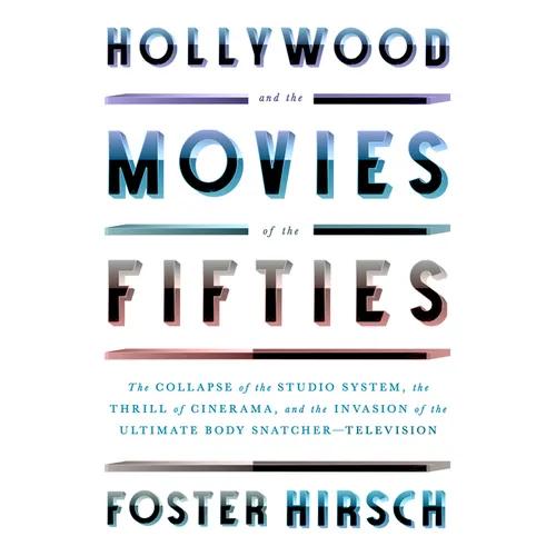 Hollywood and the Movies of the Fifties: The Collapse of the Studio System, the Thrill of Cinerama, and the Invasion of the Ultimate Body Snatcher--Te - Hardcover