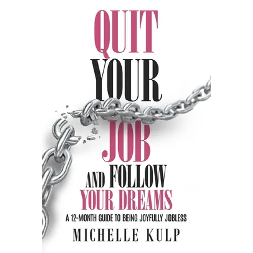 Quit Your Job and Follow Your Dreams: A 12-Month Guide to Being Joyfully Jobless (How to Find Your Calling) - Paperback