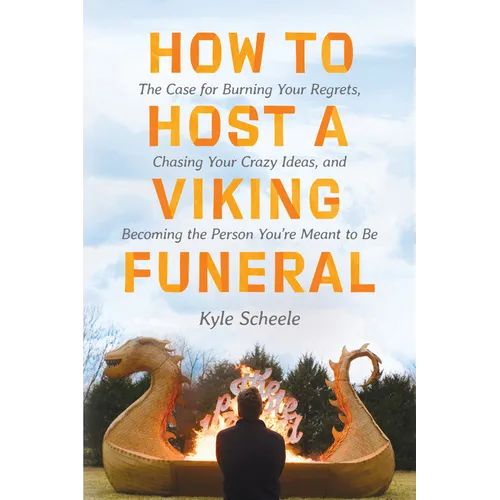 How to Host a Viking Funeral: The Case for Burning Your Regrets, Chasing Your Crazy Ideas, and Becoming the Person You're Meant to Be - Hardcover