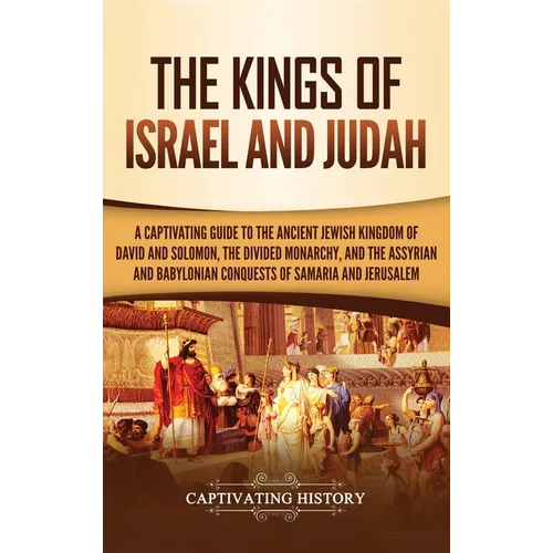 The Kings of Israel and Judah: A Captivating Guide to the Ancient Jewish Kingdom of David and Solomon, the Divided Monarchy, and the Assyrian and Baby - Hardcover