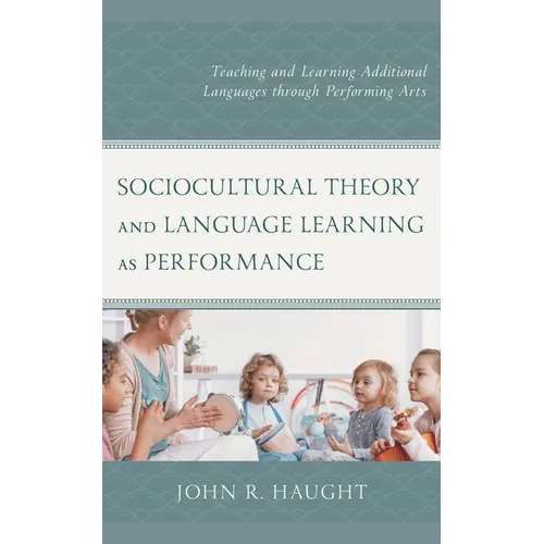 Sociocultural Theory and Language Learning as Performance: Teaching and Learning Additional Languages Through Performing Arts - Hardcover