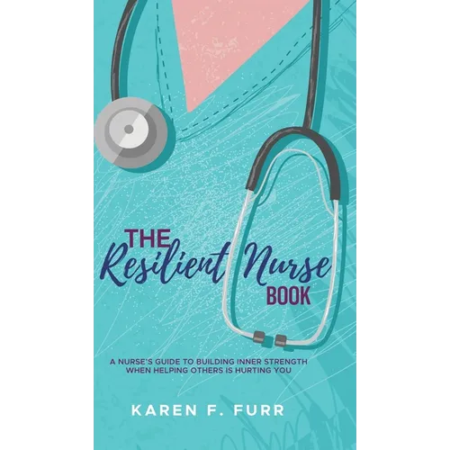 The Resilient Nurse Book: A nurse's guide to building inner strength when helping others is hurting you - Hardcover