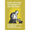 Basic Welding Technique Of Arc Welding: The Processes And Techniques You Need To Know: How Does Arc Welding Work - Paperback