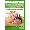 Essential Oil Beauty Secrets: Make Beauty Products at Home for Skin Care, Hair Care, Lip Care, Nail Care and Body Massage for Glowing, Radiant Skin - Paperback