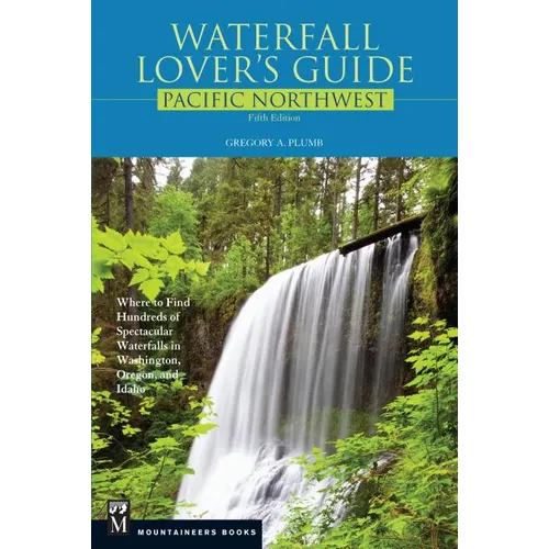 Waterfall Lover's Guide Pacific Northwest: Where to Find Hundreds of Spectacular Waterfalls in Washington, Oregon, and Idaho, 5th Edition - Paperback