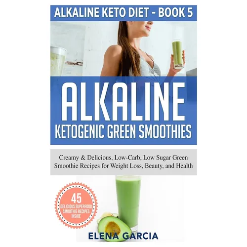 Alkaline Ketogenic Green Smoothies: Creamy & Delicious, Low-Carb, Low Sugar Green Smoothie Recipes for Weight Loss, Beauty and Health - Hardcover