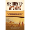 History of Wyoming: A Captivating Guide to Historical Events and Facts You Should Know About the Cowboy State - Hardcover