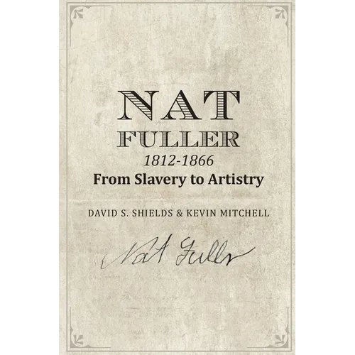 Nat Fuller: 1812-1866 From Slavery to Artistry: The Life and Work of the "Presiding Genius" of Charleston Cuisine - Paperback