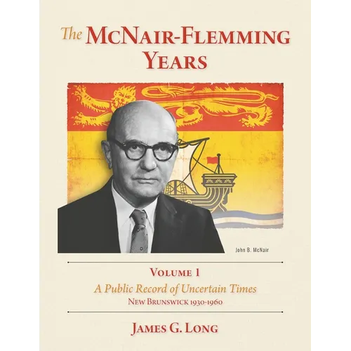 The McNair-Flemming Years, Volume 1: A Public Record of Uncertain Times, New Brunswick 1930-1960 - Paperback