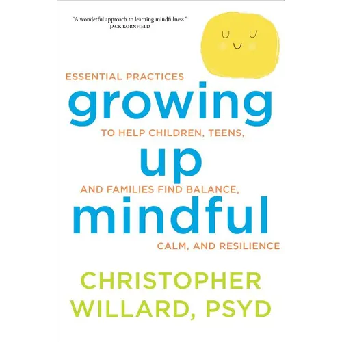 Growing Up Mindful: Essential Practices to Help Children, Teens, and Families Find Balance, Calm, and Resilience - Paperback