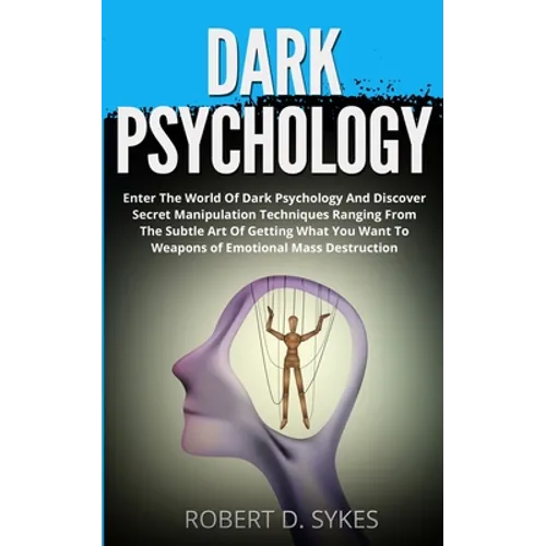 Dark Psychology: Enter The World Of Dark Psychology And Discover Secret Manipulation Techniques Ranging From The Subtle Art Of Getting What You Want T - Paperback