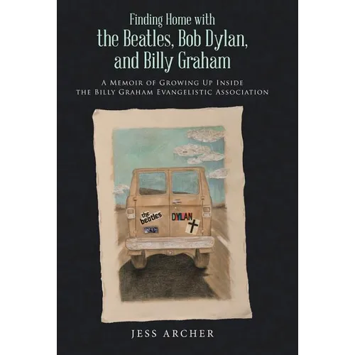 Finding Home with the Beatles, Bob Dylan, and Billy Graham: A Memoir of Growing Up Inside the Billy Graham Evangelistic Association - Hardcover