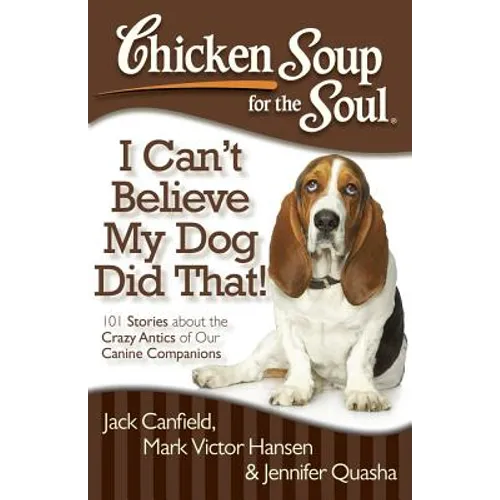 Chicken Soup for the Soul: I Can't Believe My Dog Did That!: 101 Stories about the Crazy Antics of Our Canine Companions - Paperback
