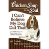 Chicken Soup for the Soul: I Can't Believe My Dog Did That!: 101 Stories about the Crazy Antics of Our Canine Companions - Paperback