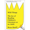 Wild Things: The Joy of Reading Children's Literature as an Adult - Paperback