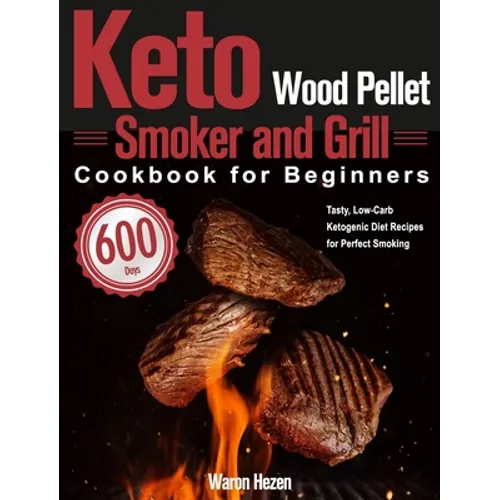 Keto Wood Pellet Smoker and Grill Cookbook for Beginners: 600-Day Tasty, Low-Carb Ketogenic Diet Recipes for Perfect Smoking - Hardcover