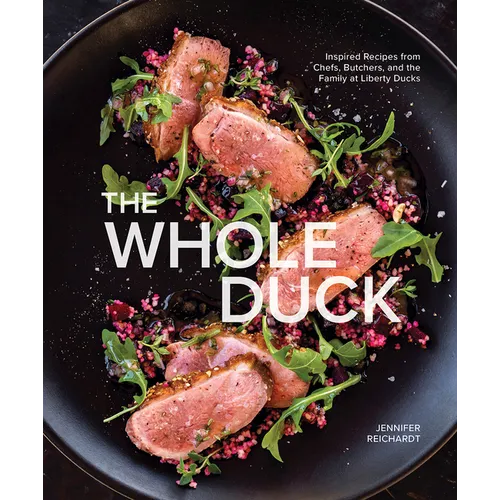 The Whole Duck: Inspired Recipes from Chefs, Butchers, and the Family at Liberty Ducks - Hardcover
