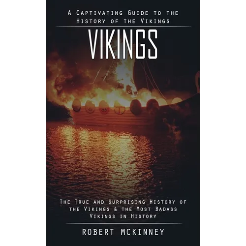 Vikings: A Captivating Guide to the History of the Vikings (The True and Surprising History of the Vikings & the Most Badass Vikings in History) - Paperback