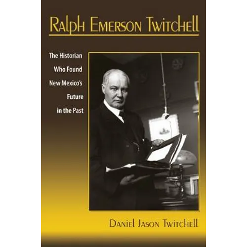 Ralph Emerson Twitchell: The Historian Who Found New Mexico's Future in the Past - Paperback