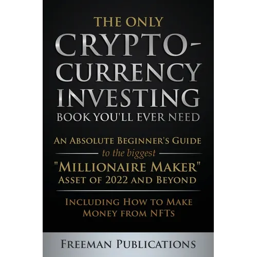 The Only Cryptocurrency Investing Book You'll Ever Need: An Absolute Beginner's Guide to the Biggest "Millionaire Maker" Asset of 2022 and Beyond - In - Paperback