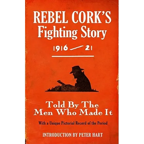 Rebel Cork's Fighting Story 1916 - 21: Told By The Men Who Made It - Paperback