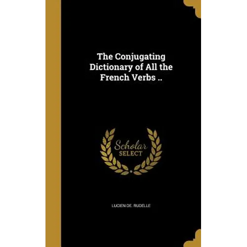 The Conjugating Dictionary of All the French Verbs .. - Hardcover