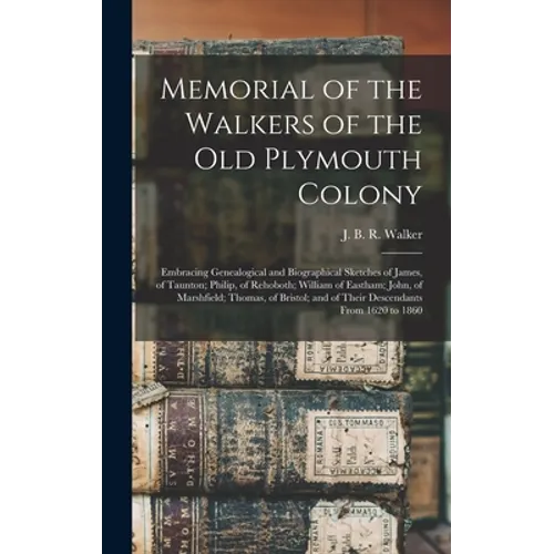 Memorial of the Walkers of the Old Plymouth Colony; Embracing Genealogical and Biographical Sketches of James, of Taunton; Philip, of Rehoboth; Willia - Hardcover