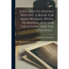 Love and Its Hidden History. A Book for Man, Woman, Wives, Husbands, and for the Loving and the Unloved .. - Paperback