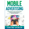 Mobile Advertising: 3-in-1 Guide to Master SMS Marketing, Mobile App Advertising, LBM & Mobile Games Marketing - Paperback