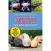 The Complete Guide to Axolotl Care and Ownership: Tank Preparation, Feeding, Socializing, Breeding, Health Care, and Expert Advice on Successful Axolo - Paperback