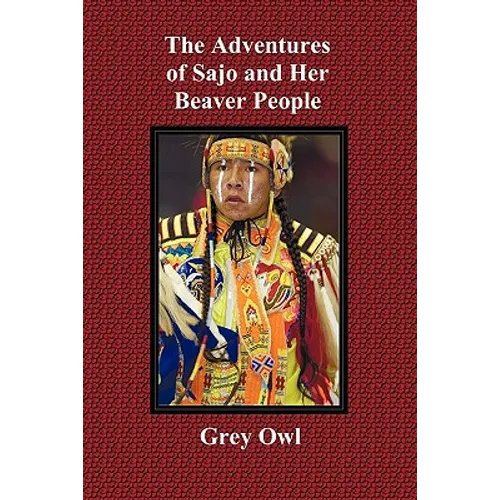The Adventures of Sajo and Her Beaver People - With Original Bw Illustrations and a Glossary of Ojibway Indian Words - Paperback