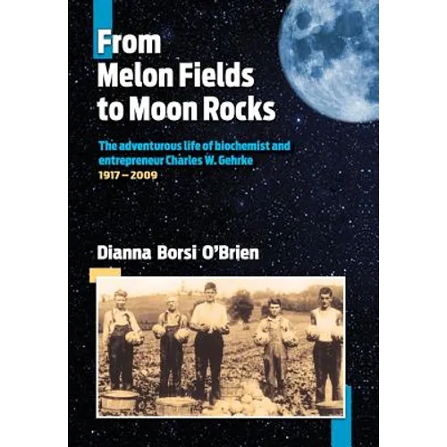 From Melon Fields to Moon Rocks: The adventurous life of biochemist and entrepreneur Charles W. Gehrke - Hardcover