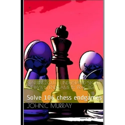 Starting Out: UNDERSTAND SECRET OF PAWN ENDGAME BY PRACTICE: Solve 106 chess endgames - Paperback