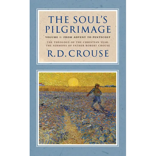 The Soul's Pilgrimage - Volume 1: From Advent to Pentecost: The Theology of the Christian Year: The Sermons of Robert Crouse - Hardcover