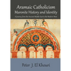 Aramaic Catholicism, Maronite History and Identity: A Journey from the Ancient Middle East to the Modern West - Paperback