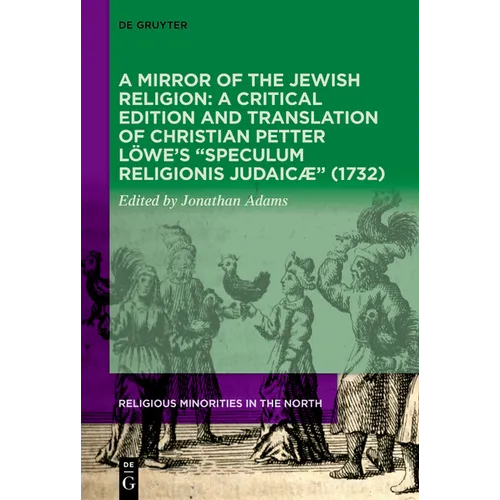 A Mirror of the Jewish Religion: A Critical Edition and Translation of Christian Petter Löwe's "Speculum Religionis Judaicæ" (1732) - Hardcover