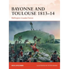Bayonne and Toulouse 1813-14: Wellington Invades France - Paperback