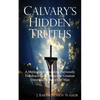Calvary's Hidden Truths: A Monograph Revealing Previously Unknown Facts About the Greatest Event in the History of Man - Paperback