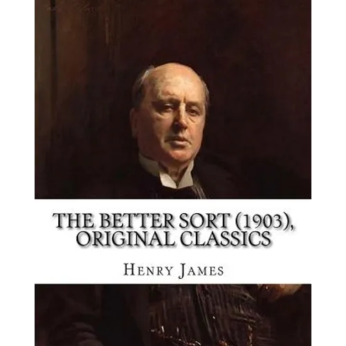 The Better Sort (1903) By: Henry James (Original Classics) - Paperback