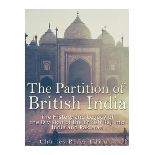 The Partition of British India: The History and Legacy of the Division of the British Raj into India and Pakistan - Paperback