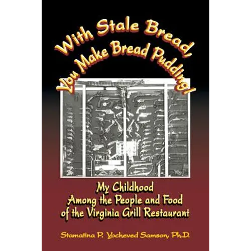 With Stale Bread, You Make Bread Pudding!: My Childhood Among the People and Food of the Virginia Grill Restaurant - Paperback