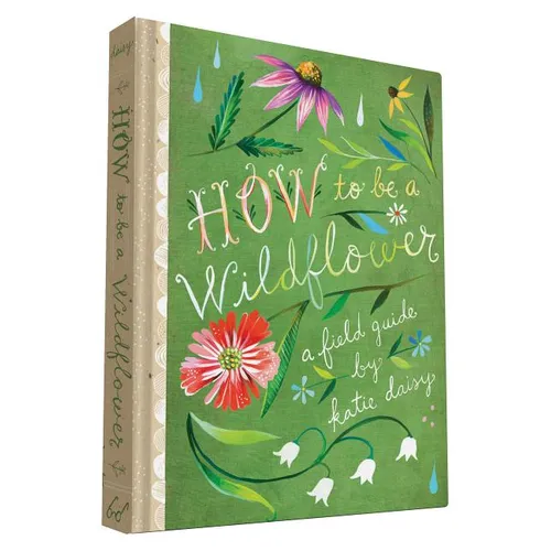 How to Be a Wildflower: A Field Guide (Nature Journals, Wildflower Books, Motivational Books, Creativity Books) - Hardcover