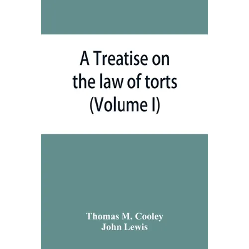 A Treatise on the law of torts, or the wrongs which arise independently of contract (Volume I) - Paperback