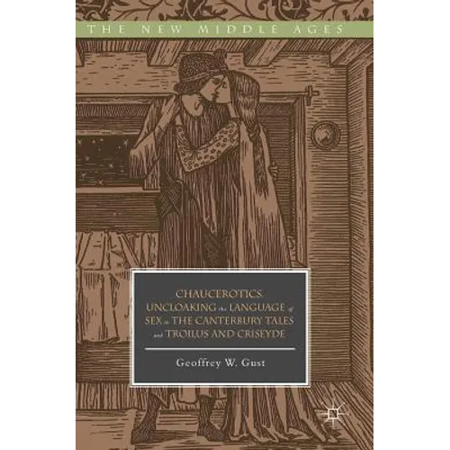 Chaucerotics: Uncloaking the Language of Sex in the Canterbury Tales and Troilus and Criseyde - Hardcover