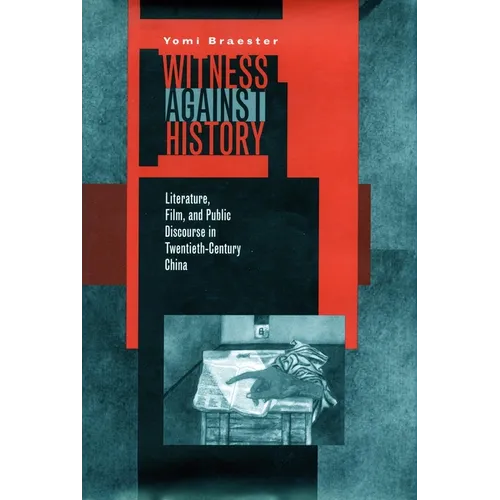 Witness Against History: Literature, Film, and Public Discourse in Twentieth-Century China - Paperback